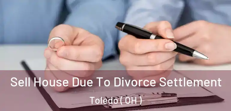  Sell House Due To Divorce Settlement Toledo ( OH )