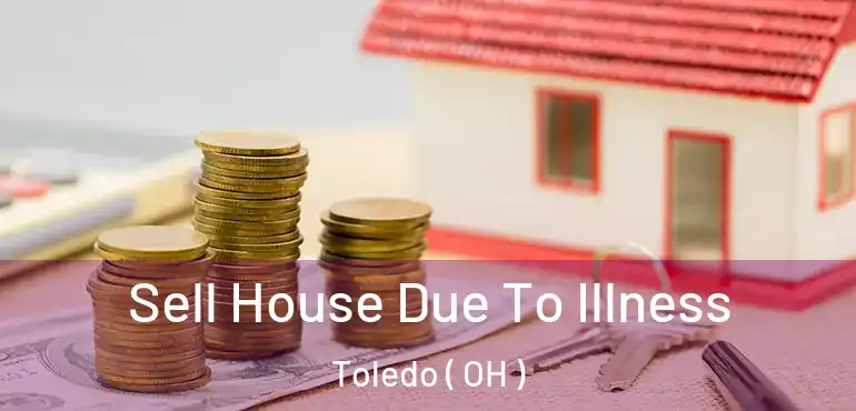  Sell House Due To Illness Toledo ( OH )