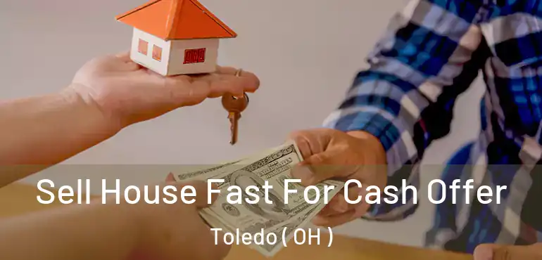  Sell House Fast For Cash Offer Toledo ( OH )