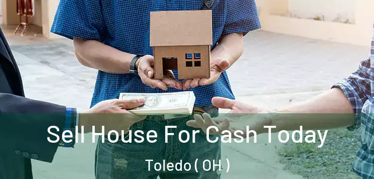  Sell House For Cash Today Toledo ( OH )