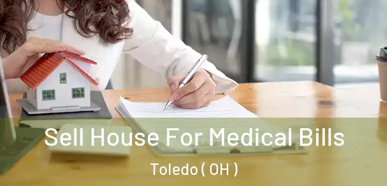 Sell House For Medical Bills Toledo ( OH )