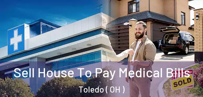  Sell House To Pay Medical Bills Toledo ( OH )