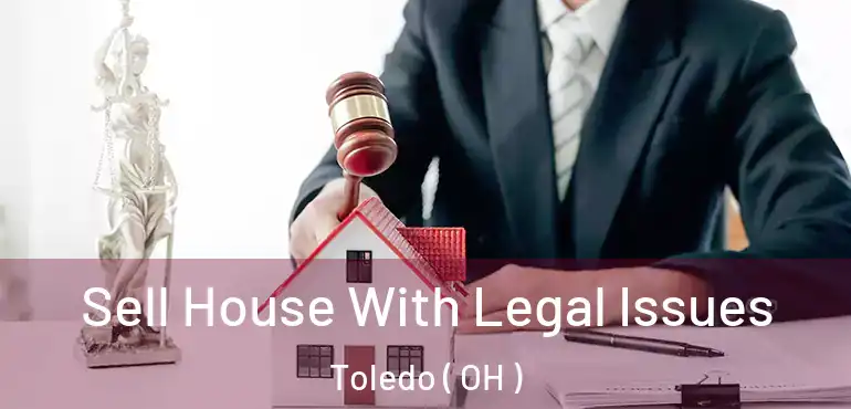  Sell House With Legal Issues Toledo ( OH )
